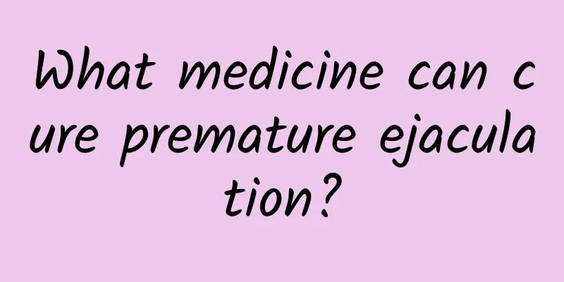 What medicine can cure premature ejaculation?