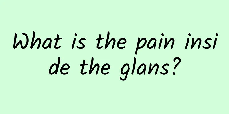 What is the pain inside the glans?
