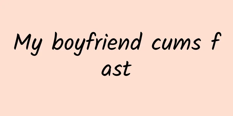 My boyfriend cums fast