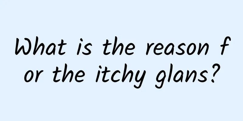 What is the reason for the itchy glans?