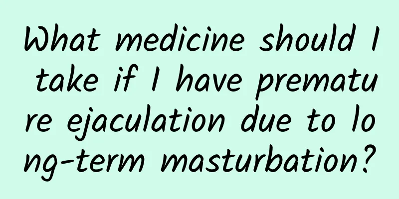 What medicine should I take if I have premature ejaculation due to long-term masturbation?