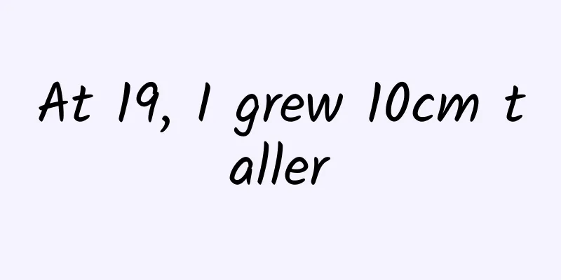 At 19, I grew 10cm taller