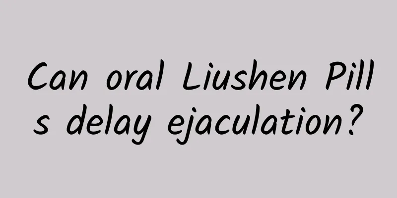 Can oral Liushen Pills delay ejaculation?