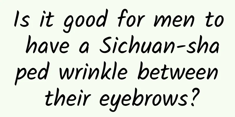 Is it good for men to have a Sichuan-shaped wrinkle between their eyebrows?