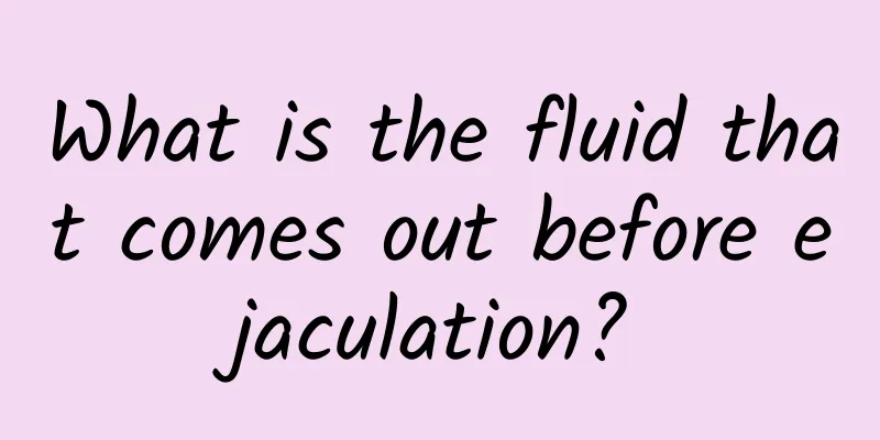What is the fluid that comes out before ejaculation?
