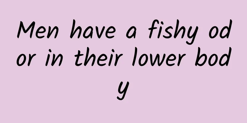 Men have a fishy odor in their lower body