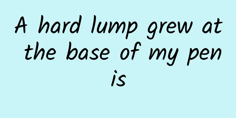 A hard lump grew at the base of my penis