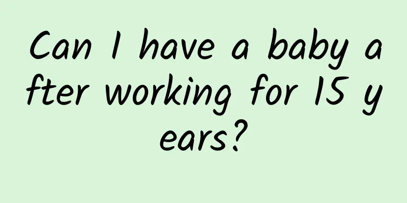 Can I have a baby after working for 15 years?
