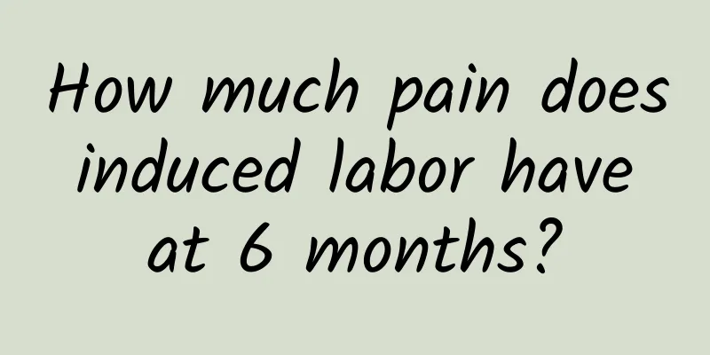 How much pain does induced labor have at 6 months?