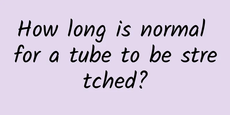 How long is normal for a tube to be stretched?