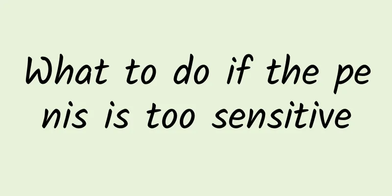 What to do if the penis is too sensitive