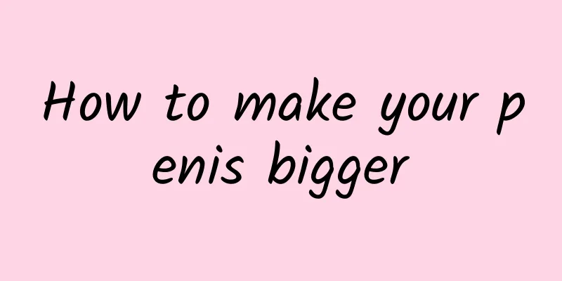 How to make your penis bigger