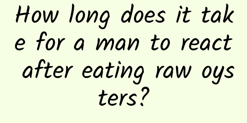 How long does it take for a man to react after eating raw oysters?