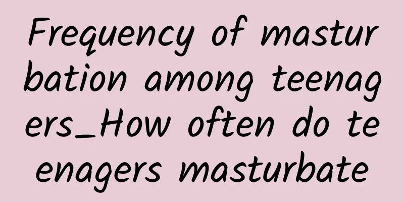 Frequency of masturbation among teenagers_How often do teenagers masturbate
