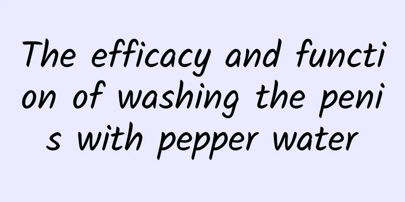 The efficacy and function of washing the penis with pepper water