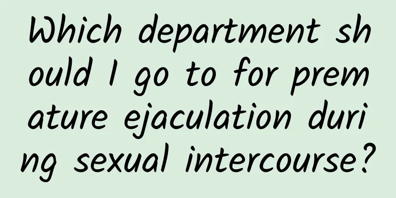 Which department should I go to for premature ejaculation during sexual intercourse?