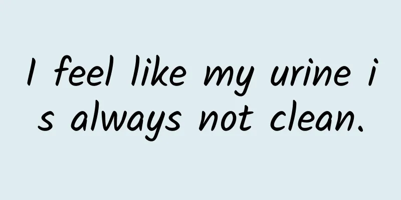 I feel like my urine is always not clean.