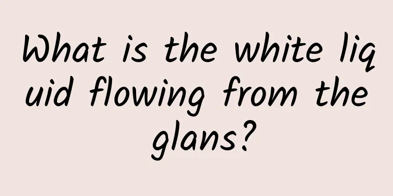 What is the white liquid flowing from the glans?