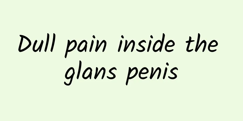 Dull pain inside the glans penis