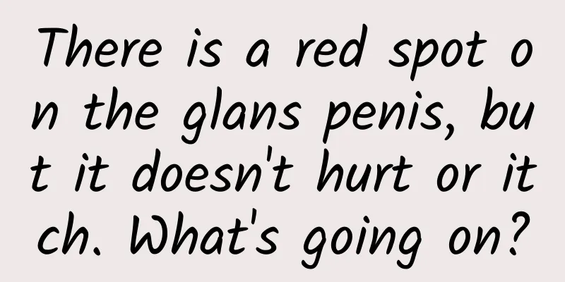 There is a red spot on the glans penis, but it doesn't hurt or itch. What's going on?