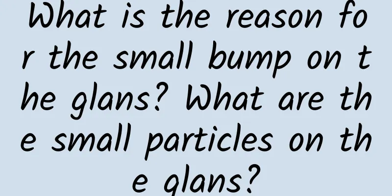 What is the reason for the small bump on the glans? What are the small particles on the glans?