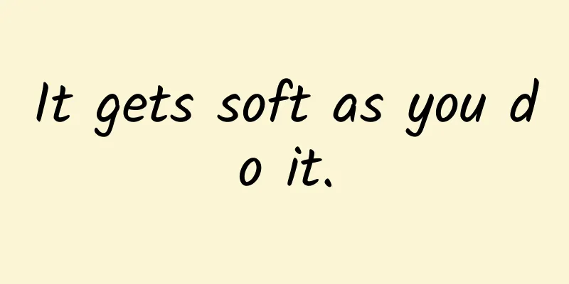 It gets soft as you do it.