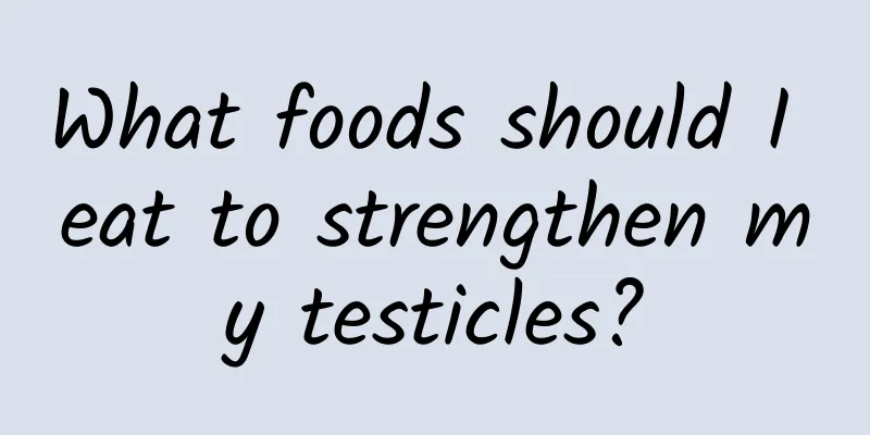 What foods should I eat to strengthen my testicles?