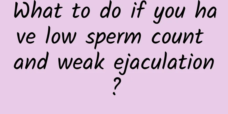 What to do if you have low sperm count and weak ejaculation?