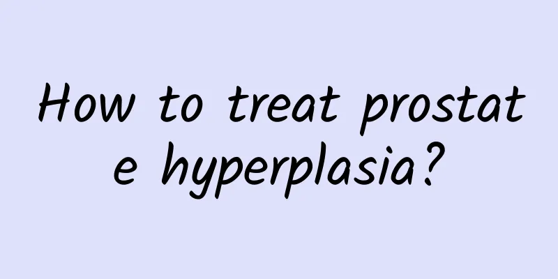 How to treat prostate hyperplasia?