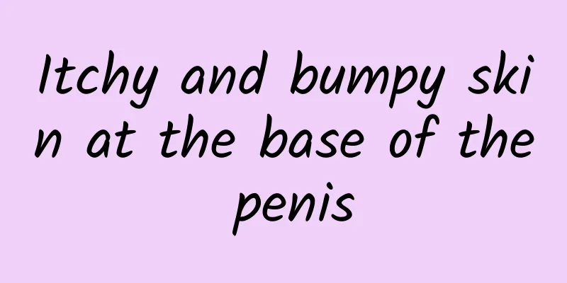 Itchy and bumpy skin at the base of the penis