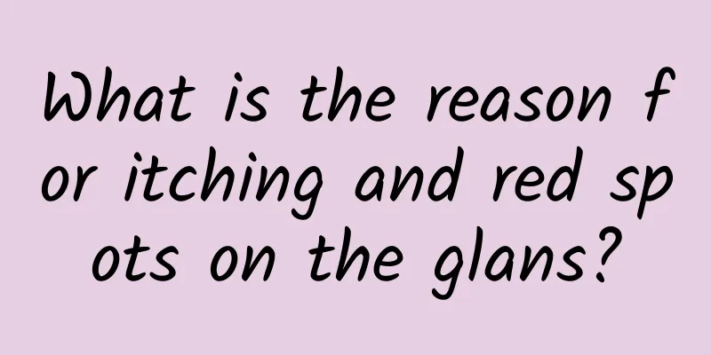 What is the reason for itching and red spots on the glans?
