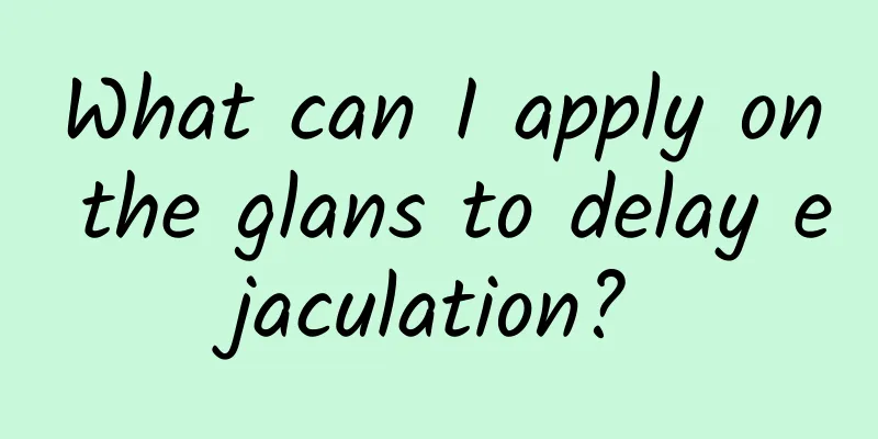 What can I apply on the glans to delay ejaculation?