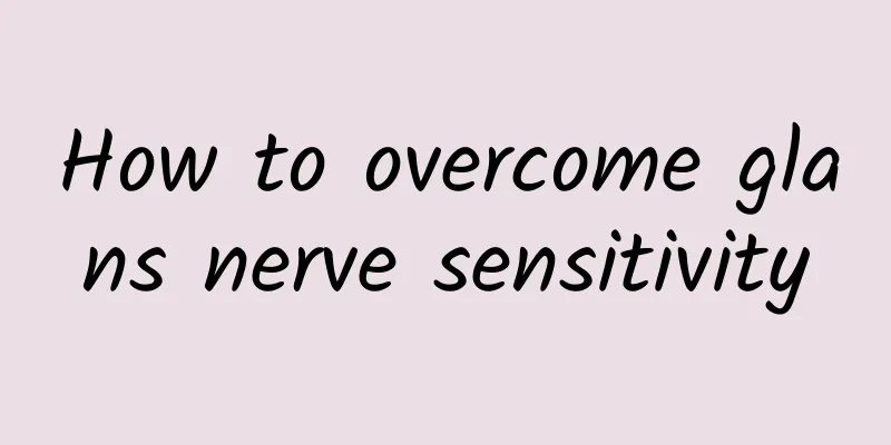 How to overcome glans nerve sensitivity