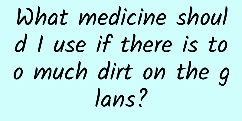 What medicine should I use if there is too much dirt on the glans?