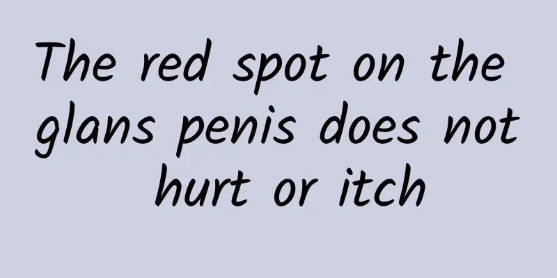 The red spot on the glans penis does not hurt or itch