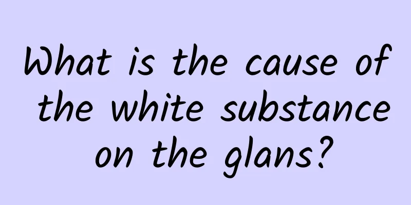 What is the cause of the white substance on the glans?