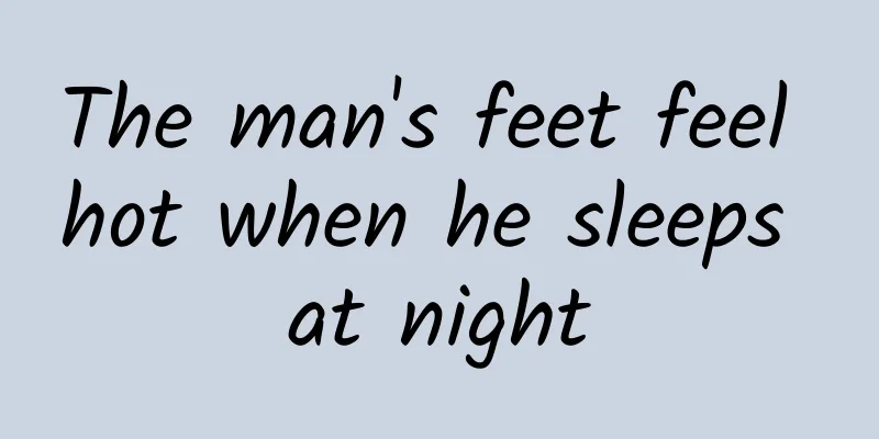 The man's feet feel hot when he sleeps at night