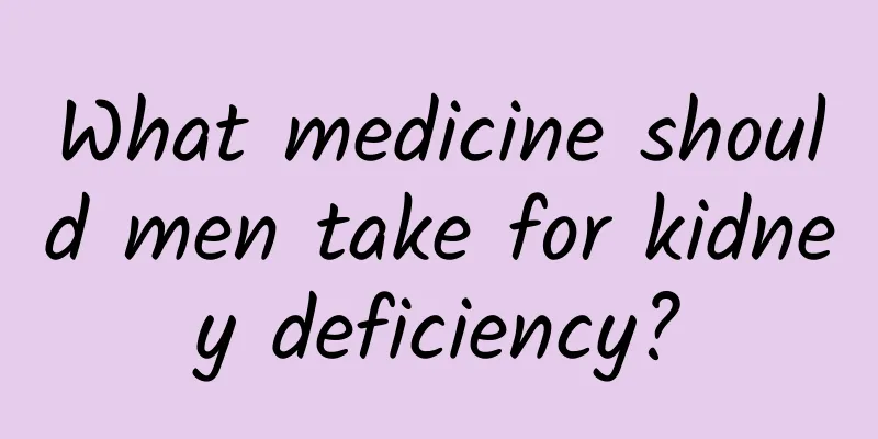 What medicine should men take for kidney deficiency?