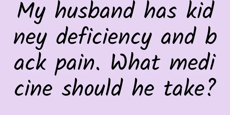 My husband has kidney deficiency and back pain. What medicine should he take?