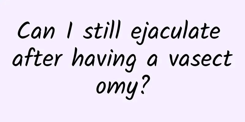 Can I still ejaculate after having a vasectomy?