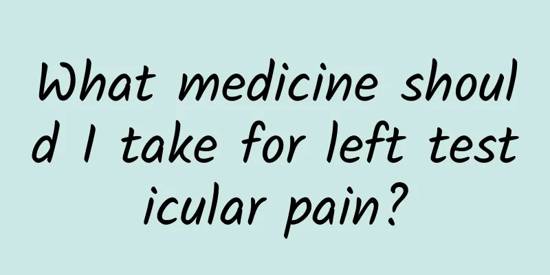 What medicine should I take for left testicular pain?