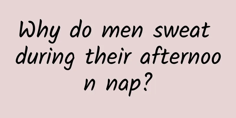 Why do men sweat during their afternoon nap?