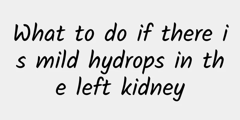 What to do if there is mild hydrops in the left kidney