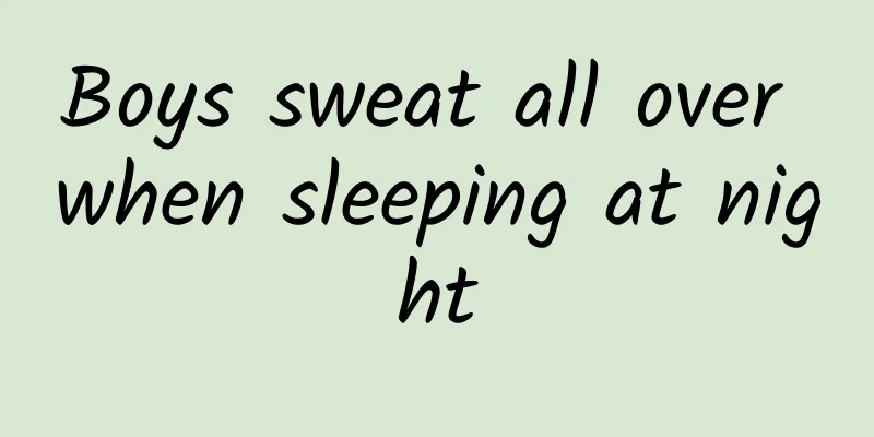 Boys sweat all over when sleeping at night