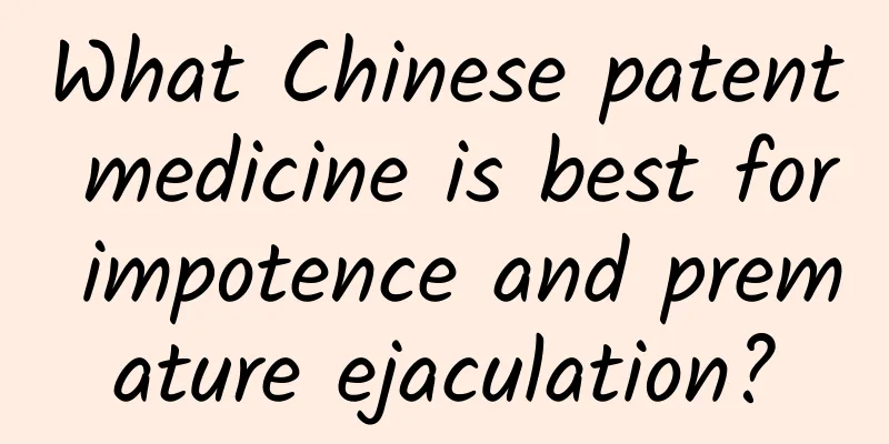 What Chinese patent medicine is best for impotence and premature ejaculation?