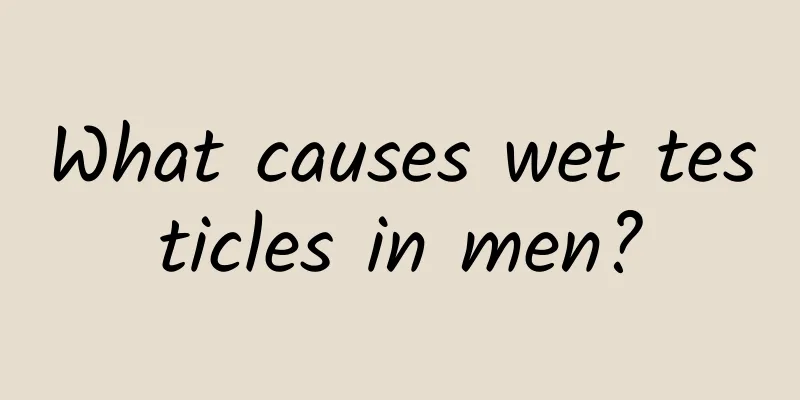 What causes wet testicles in men?