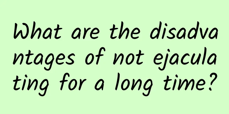What are the disadvantages of not ejaculating for a long time?