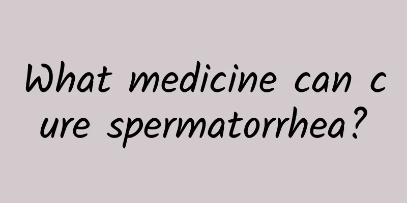 What medicine can cure spermatorrhea?