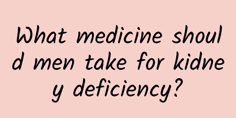 What medicine should men take for kidney deficiency?