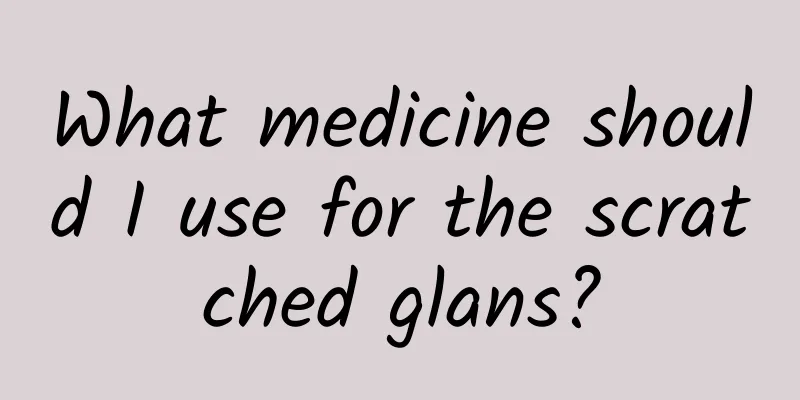 What medicine should I use for the scratched glans?